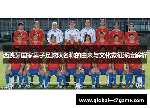 西班牙国家男子足球队名称的由来与文化象征深度解析 西班牙国家男子足球队名称的由来与文化象征深度解析