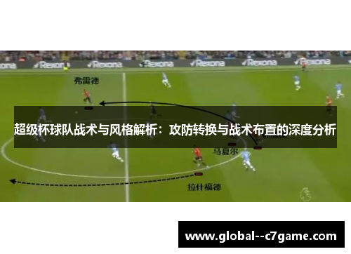 超级杯球队战术与风格解析：攻防转换与战术布置的深度分析