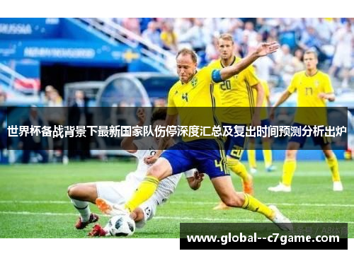 世界杯备战背景下最新国家队伤停深度汇总及复出时间预测分析出炉