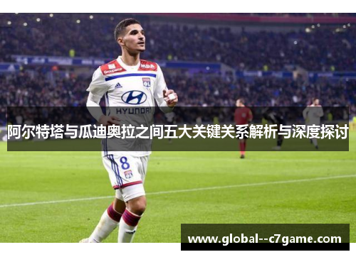 阿尔特塔与瓜迪奥拉之间五大关键关系解析与深度探讨 阿尔特塔与瓜迪奥拉之间五大关键关系解析与深度探讨