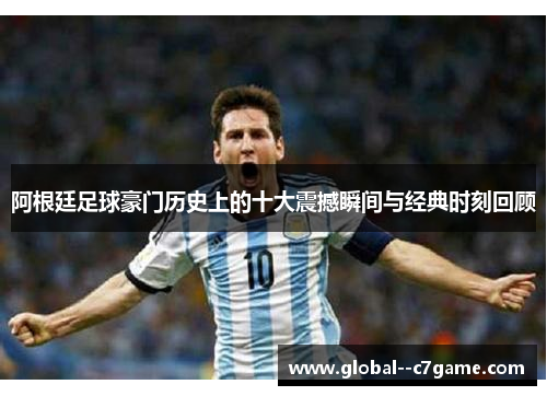 阿根廷足球豪门历史上的十大震撼瞬间与经典时刻回顾 阿根廷足球豪门历史上的十大震撼瞬间与经典时刻回顾