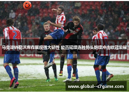 马竞逆转勒沃库森展现强大韧性 能否延续连胜势头继续冲击欧冠荣耀 马竞逆转勒沃库森展现强大韧性 能否延续连胜势头继续冲击欧冠荣耀