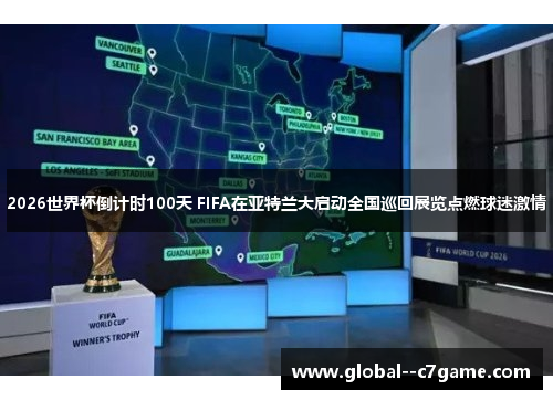 2026世界杯倒计时100天 FIFA在亚特兰大启动全国巡回展览点燃球迷激情