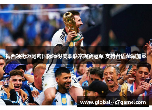 梅西领衔迈阿密国际捧得美职联常规赛冠军 支持者盾荣耀加冕 梅西领衔迈阿密国际捧得美职联常规赛冠军 支持者盾荣耀加冕