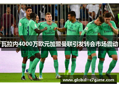 瓦拉内4000万欧元加盟曼联引发转会市场震动