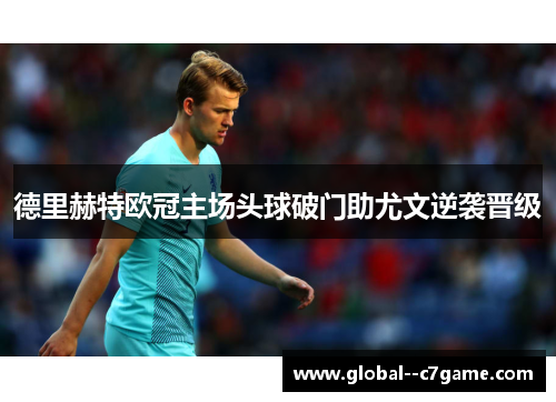 德里赫特欧冠主场头球破门助尤文逆袭晋级