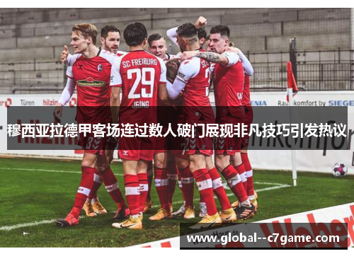 穆西亚拉德甲客场连过数人破门展现非凡技巧引发热议
