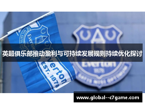 英超俱乐部推动盈利与可持续发展规则持续优化探讨