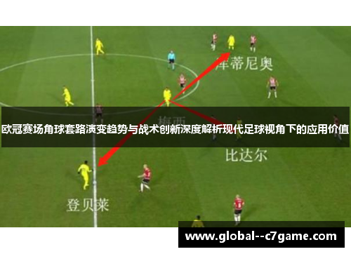 欧冠赛场角球套路演变趋势与战术创新深度解析现代足球视角下的应用价值