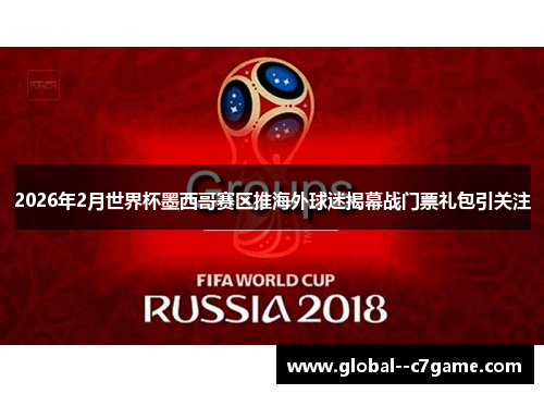 2026年2月世界杯墨西哥赛区推海外球迷揭幕战门票礼包引关注