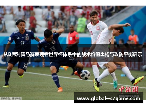 从B席对阵马赛表现看世界杯体系中的战术价值重构与攻防平衡启示 从B席对阵马赛表现看世界杯体系中的战术价值重构与攻防平衡启示