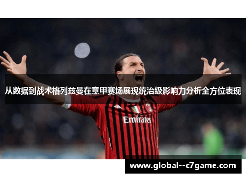 从数据到战术格列兹曼在意甲赛场展现统治级影响力分析全方位表现