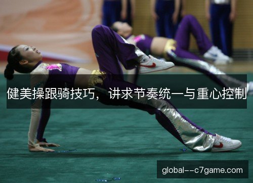 健美操跟骑技巧，讲求节奏统一与重心控制