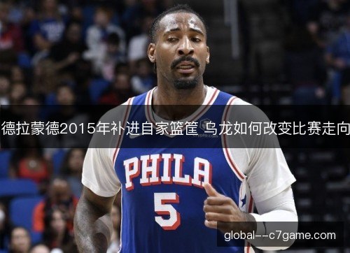 德拉蒙德2015年补进自家篮筐 乌龙如何改变比赛走向