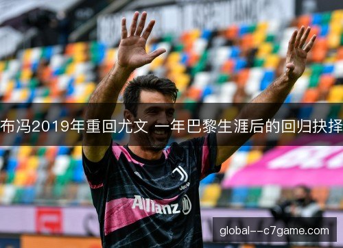 布冯2019年重回尤文 一年巴黎生涯后的回归抉择